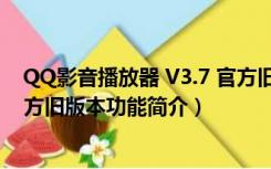 QQ影音播放器 V3.7 官方旧版本（QQ影音播放器 V3.7 官方旧版本功能简介）