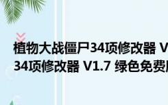 植物大战僵尸34项修改器 V1.7 绿色免费版（植物大战僵尸34项修改器 V1.7 绿色免费版功能简介）