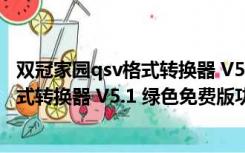 双冠家园qsv格式转换器 V5.1 绿色免费版（双冠家园qsv格式转换器 V5.1 绿色免费版功能简介）