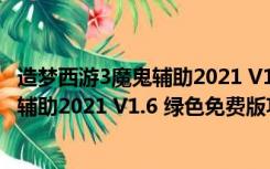 造梦西游3魔鬼辅助2021 V1.6 绿色免费版（造梦西游3魔鬼辅助2021 V1.6 绿色免费版功能简介）