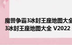 魔兽争霸3冰封王座地图大全 V2022 最新免费版（魔兽争霸3冰封王座地图大全 V2022 最新免费版功能简介）