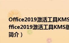 Office2019激活工具KMS版永久免费版 V2021 神龙版（Office2019激活工具KMS版永久免费版 V2021 神龙版功能简介）