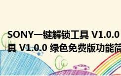 SONY一键解锁工具 V1.0.0 绿色免费版（SONY一键解锁工具 V1.0.0 绿色免费版功能简介）