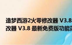 造梦西游2火零修改器 V3.8 最新免费版（造梦西游2火零修改器 V3.8 最新免费版功能简介）