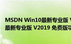 MSDN Win10最新专业版 V2019 免费版（MSDN Win10最新专业版 V2019 免费版功能简介）