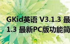 GKid英语 V3.1.3 最新PC版（GKid英语 V3.1.3 最新PC版功能简介）