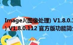 ImageJ(图像处理) V1.8.0.112 官方版（ImageJ(图像处理) V1.8.0.112 官方版功能简介）