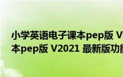 小学英语电子课本pep版 V2021 最新版（小学英语电子课本pep版 V2021 最新版功能简介）