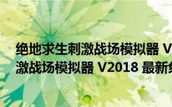 绝地求生刺激战场模拟器 V2018 最新免费版（绝地求生刺激战场模拟器 V2018 最新免费版功能简介）