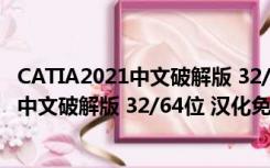 CATIA2021中文破解版 32/64位 汉化免费版（CATIA2021中文破解版 32/64位 汉化免费版功能简介）