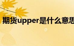 期货upper是什么意思（upper是什么意思）