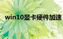 win10显卡硬件加速（win10硬件加速在）