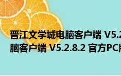 晋江文学城电脑客户端 V5.2.8.2 官方PC版（晋江文学城电脑客户端 V5.2.8.2 官方PC版功能简介）