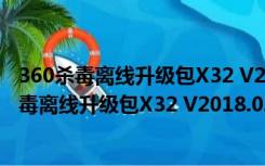 360杀毒离线升级包X32 V2018.02.09 官方免费版（360杀毒离线升级包X32 V2018.02.09 官方免费版功能简介）