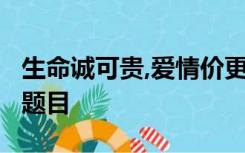 生命诚可贵,爱情价更高,若自由故,两者皆可抛题目