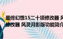 最终幻想15二十项修改器 风灵月影版（最终幻想15二十项修改器 风灵月影版功能简介）