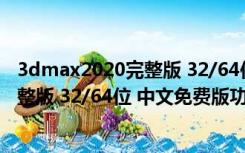 3dmax2020完整版 32/64位 中文免费版（3dmax2020完整版 32/64位 中文免费版功能简介）