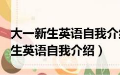 大一新生英语自我介绍200字带翻译（大一新生英语自我介绍）