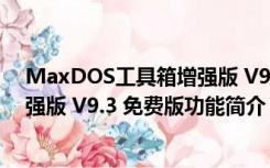 MaxDOS工具箱增强版 V9.3 免费版（MaxDOS工具箱增强版 V9.3 免费版功能简介）