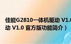 佳能G2810一体机驱动 V1.0 官方版（佳能G2810一体机驱动 V1.0 官方版功能简介）