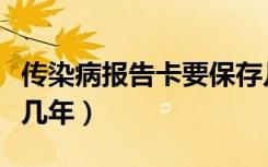 传染病报告卡要保存几年（传染病报告卡保存几年）