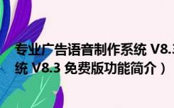 专业广告语音制作系统 V8.3 免费版（专业广告语音制作系统 V8.3 免费版功能简介）