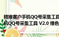 精准客户手机QQ号采集工具 V2.0 绿色免费版（精准客户手机QQ号采集工具 V2.0 绿色免费版功能简介）