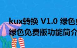 kux转换 V1.0 绿色免费版（kux转换 V1.0 绿色免费版功能简介）