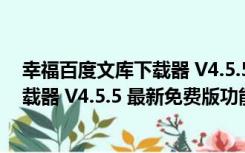 幸福百度文库下载器 V4.5.5 最新免费版（幸福百度文库下载器 V4.5.5 最新免费版功能简介）