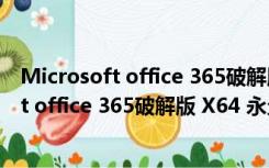 Microsoft office 365破解版 X64 永久激活版（Microsoft office 365破解版 X64 永久激活版功能简介）