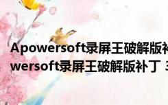 Apowersoft录屏王破解版补丁 32/64位 绿色免费版（Apowersoft录屏王破解版补丁 32/64位 绿色免费版功能简介）