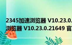 2345加速浏览器 V10.23.0.21649 官方最新版（2345加速浏览器 V10.23.0.21649 官方最新版功能简介）