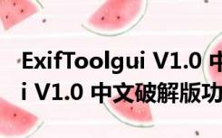 ExifToolgui V1.0 中文破解版（ExifToolgui V1.0 中文破解版功能简介）