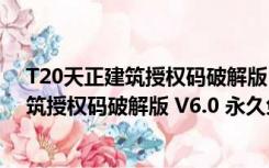 T20天正建筑授权码破解版 V6.0 永久免费版（T20天正建筑授权码破解版 V6.0 永久免费版功能简介）