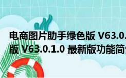 电商图片助手绿色版 V63.0.1.0 最新版（电商图片助手绿色版 V63.0.1.0 最新版功能简介）