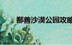 鄯善沙漠公园攻略（鄯善沙漠公园）