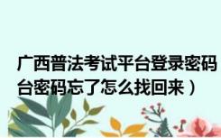 广西普法考试平台登录密码（广西普法在线学习考试服务平台密码忘了怎么找回来）