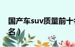 国产车suv质量前十名（国产suv排行榜前十名）