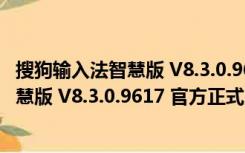 搜狗输入法智慧版 V8.3.0.9617 官方正式版（搜狗输入法智慧版 V8.3.0.9617 官方正式版功能简介）