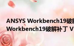 ANSYS Workbench19破解补丁 V19.2 免费版（ANSYS Workbench19破解补丁 V19.2 免费版功能简介）