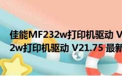 佳能MF232w打印机驱动 V21.75 最新免费版（佳能MF232w打印机驱动 V21.75 最新免费版功能简介）