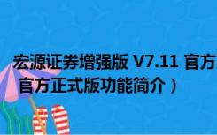 宏源证券增强版 V7.11 官方正式版（宏源证券增强版 V7.11 官方正式版功能简介）