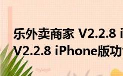 乐外卖商家 V2.2.8 iPhone版（乐外卖商家 V2.2.8 iPhone版功能简介）