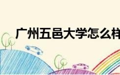 广州五邑大学怎么样（五邑大学怎么样）