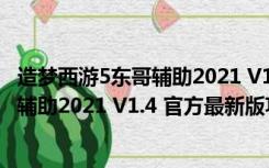 造梦西游5东哥辅助2021 V1.4 官方最新版（造梦西游5东哥辅助2021 V1.4 官方最新版功能简介）