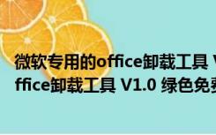 微软专用的office卸载工具 V1.0 绿色免费版（微软专用的office卸载工具 V1.0 绿色免费版功能简介）