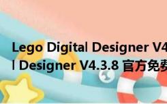 Lego Digital Designer V4.3.8 官方免费版（Lego Digital Designer V4.3.8 官方免费版功能简介）