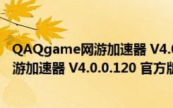 QAQgame网游加速器 V4.0.0.120 官方版（QAQgame网游加速器 V4.0.0.120 官方版功能简介）