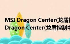 MSI Dragon Center(龙盾控制中心) V1.2.2 官方版（MSI Dragon Center(龙盾控制中心) V1.2.2 官方版功能简介）