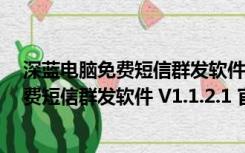 深蓝电脑免费短信群发软件 V1.1.2.1 官方版（深蓝电脑免费短信群发软件 V1.1.2.1 官方版功能简介）